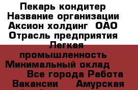 Пекарь-кондитер › Название организации ­ Аксион-холдинг, ОАО › Отрасль предприятия ­ Легкая промышленность › Минимальный оклад ­ 20 000 - Все города Работа » Вакансии   . Амурская обл.,Архаринский р-н